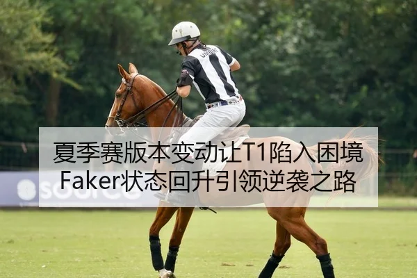 夏季赛版本变动让T1陷入困境 Faker状态回升引领逆袭之路（yaxin）